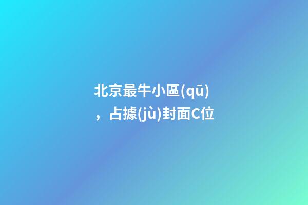 北京最牛小區(qū)，占據(jù)封面C位-第1張-觀點-玄機派